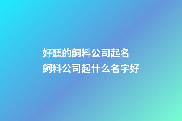 好聽的飼料公司起名 飼料公司起什么名字好-第1張-公司起名-玄機派